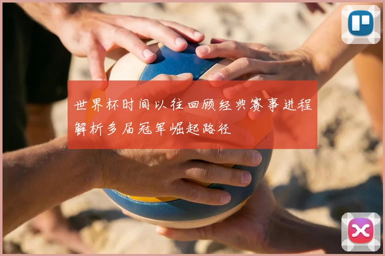 世界杯时间以往回顾经典赛事进程解析多届冠军崛起路径