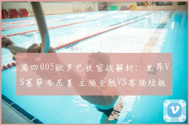 周四005欧罗巴收官战解析：里昂VS塞萨洛尼基 主场全胜VS客场短板的终极博弈_核心_欧洲足联欧洲联赛_皇家贝蒂斯
