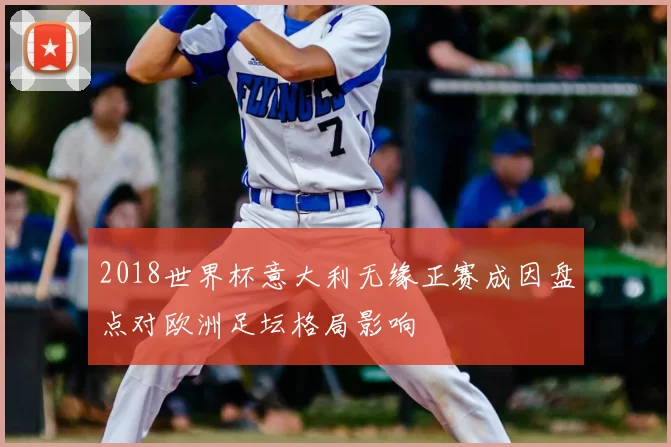 2018世界杯意大利无缘正赛成因盘点对欧洲足坛格局影响