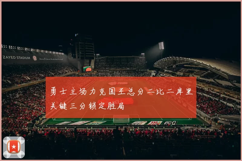 勇士主场力克国王总分二比二库里关键三分锁定胜局